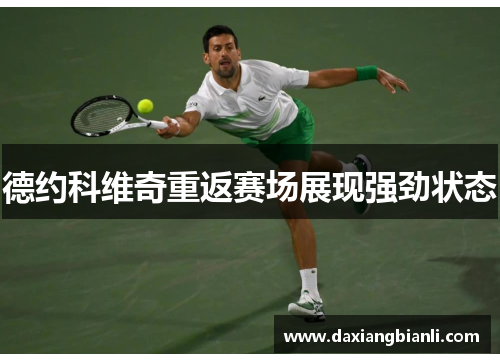 德约科维奇重返赛场展现强劲状态