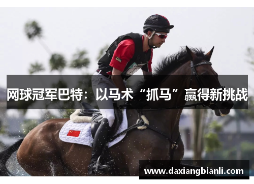 网球冠军巴特：以马术“抓马”赢得新挑战