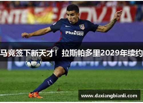 马竞签下新天才！拉斯帕多里2029年续约