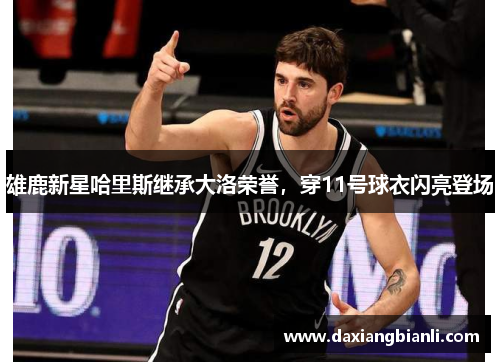 雄鹿新星哈里斯继承大洛荣誉，穿11号球衣闪亮登场